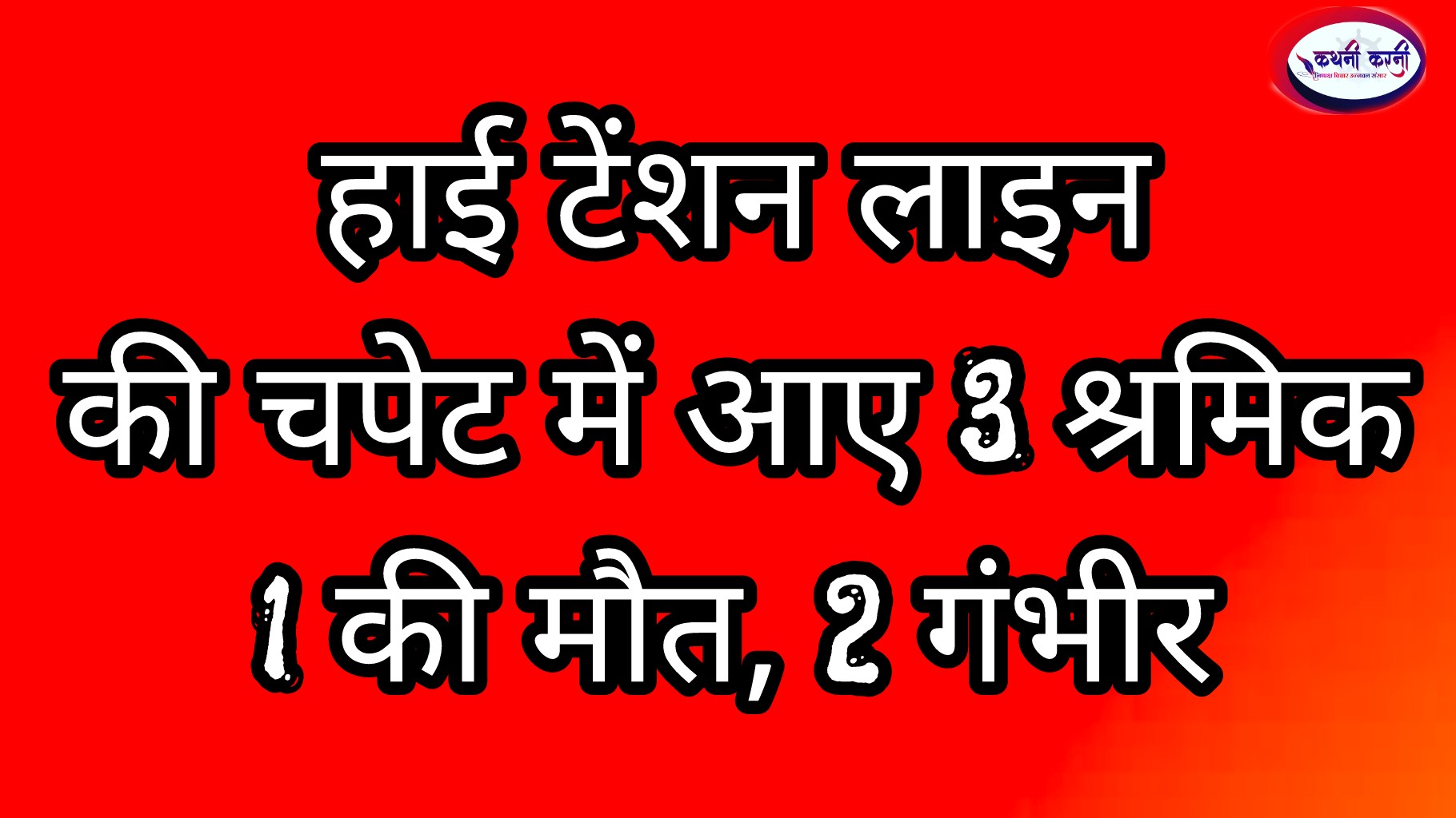 हाईटेंशन लाइन की चपेट में आए तीन श्रमिक, एक की मौत